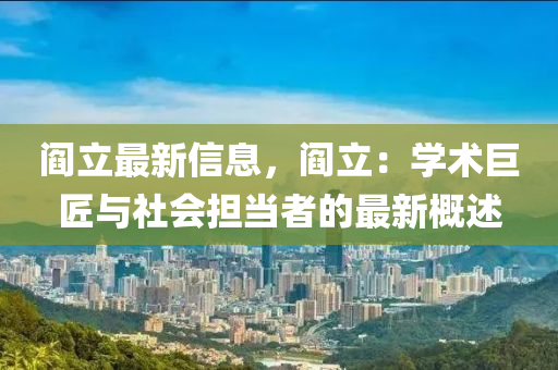 阎立最新信息，阎立：学术巨匠与社会担当者的最新概述