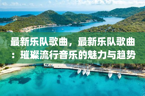 最新乐队歌曲，最新乐队歌曲：璀璨流行音乐的魅力与趋势