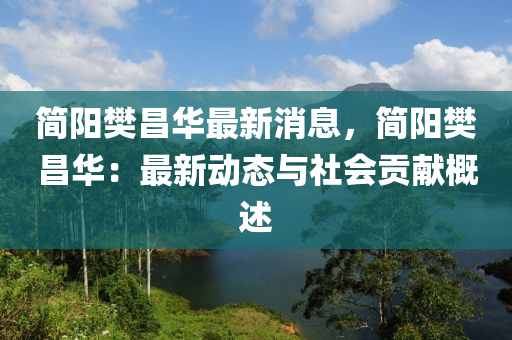 简阳樊昌华最新消息，简阳樊昌华：最新动态与社会贡献概述