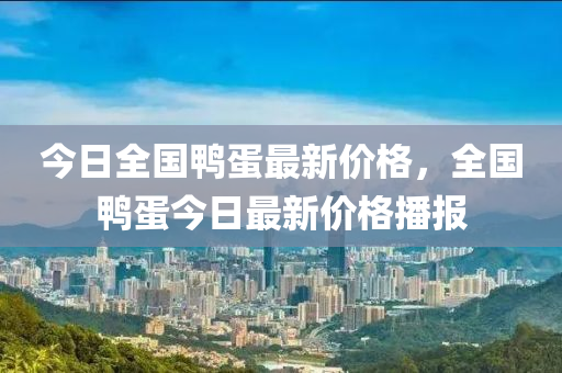今日全国鸭蛋最新价格，全国鸭蛋今日最新价格播报