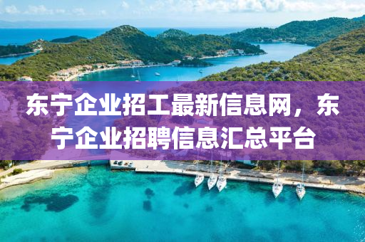 东宁企业招工最新信息网，东宁企业招聘信息汇总平台