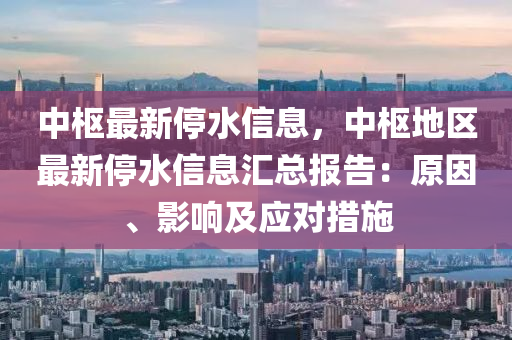 中枢最新停水信息，中枢地区最新停水信息汇总报告：原因、影响及应对措施