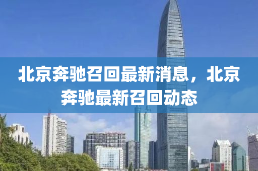 北京奔驰召回最新消息，北京奔驰最新召回动态