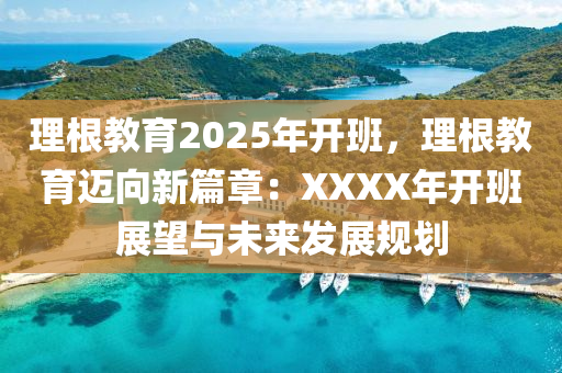 理根教育2025年开班，理根教育迈向新篇章：XXXX年开班展望与未来发展规划