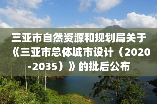 三亚市自然资源和规划局关于《三亚市总体城市设计（2020-2035）》的批后公布