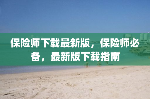 保险师下载最新版，保险师必备，最新版下载指南