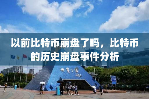 以前比特币崩盘了吗，比特币的历史崩盘事件分析