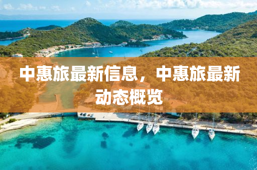 中惠旅最新信息，中惠旅最新动态概览