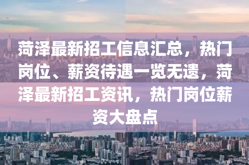 菏泽最新招工信息汇总，热门岗位、薪资待遇一览无遗，菏泽最新招工资讯，热门岗位薪资大盘点