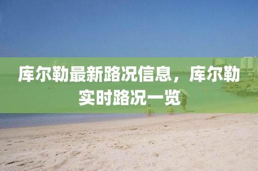 库尔勒最新路况信息，库尔勒实时路况一览