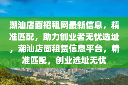潮汕店面招租网最新信息，精准匹配，助力创业者无忧选址，潮汕店面租赁信息平台，精准匹配，创业选址无忧
