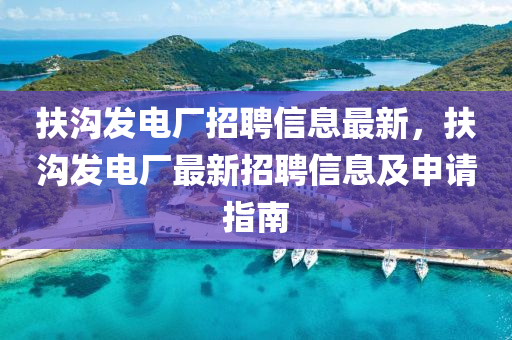 扶沟发电厂招聘信息最新，扶沟发电厂最新招聘信息及申请指南