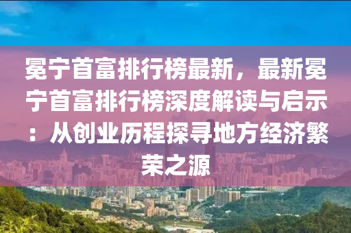 冕宁首富排行榜最新，最新冕宁首富排行榜深度解读与启示：从创业历程探寻地方经济繁荣之源