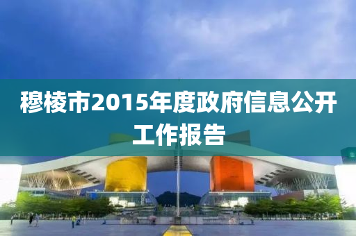 穆棱市2015年度政府信息公开工作报告