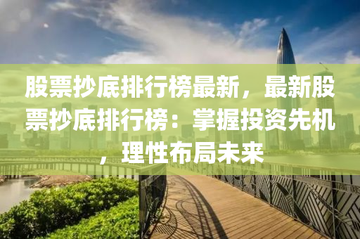 股票抄底排行榜最新，最新股票抄底排行榜：掌握投资先机，理性布局未来