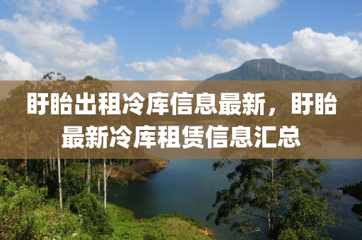 盱眙出租冷库信息最新，盱眙最新冷库租赁信息汇总
