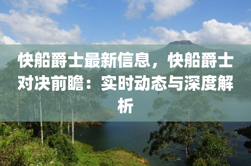 快船爵士最新信息，快船爵士对决前瞻：实时动态与深度解析