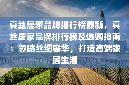 真丝居家品牌排行榜最新，真丝居家品牌排行榜及选购指南：领略丝绸奢华，打造高端家居生活