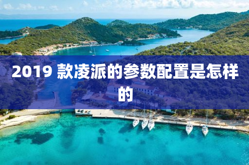 2019 款凌派的参数配置是怎样的