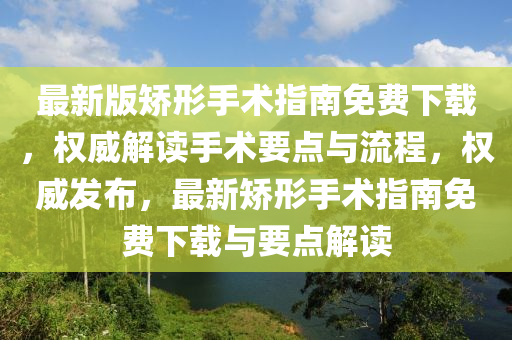 最新版矫形手术指南免费下载，权威解读手术要点与流程，权威发布，最新矫形手术指南免费下载与要点解读