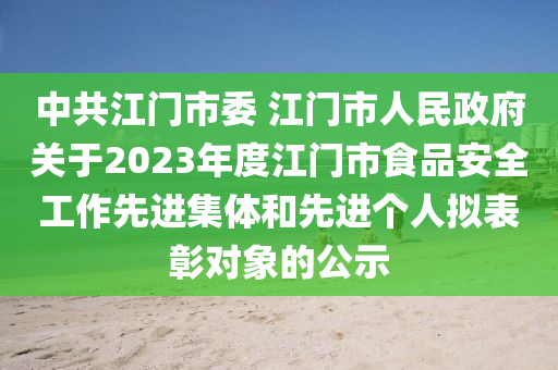 中共江门市委 江门市人民政府关于2023年度江门市食品安全工作先进集体和先进个人拟表彰对象的公示