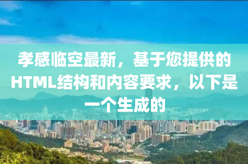 孝感临空最新，基于您提供的HTML结构和内容要求，以下是一个生成的
