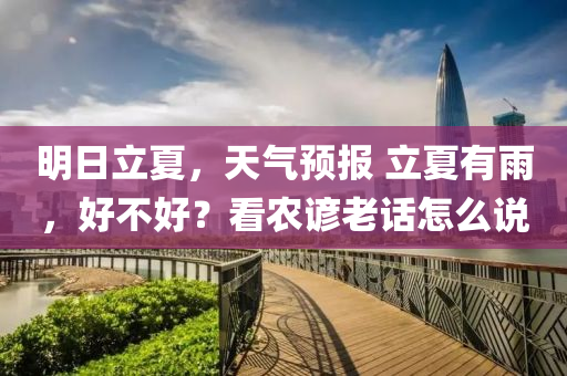 明日立夏，天气预报 立夏有雨，好不好？看农谚老话怎么说
