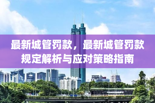 最新城管罚款，最新城管罚款规定解析与应对策略指南