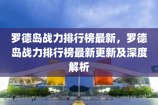 罗德岛战力排行榜最新，罗德岛战力排行榜最新更新及深度解析
