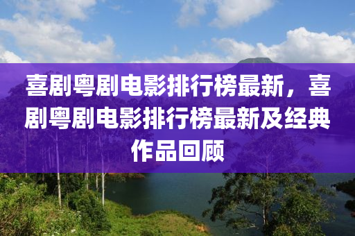 喜剧粤剧电影排行榜最新，喜剧粤剧电影排行榜最新及经典作品回顾