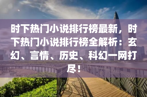 时下热门小说排行榜最新，时下热门小说排行榜全解析：玄幻、言情、历史、科幻一网打尽！