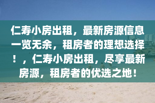 仁寿小房出租，最新房源信息一览无余，租房者的理想选择！，仁寿小房出租，尽享最新房源，租房者的优选之地！