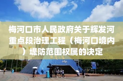 梅河口市人民政府关于辉发河重点段治理工程（梅河口境内）堤防范围权属的决定