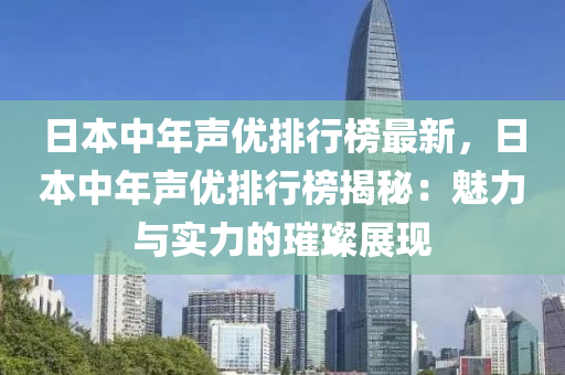日本中年声优排行榜最新，日本中年声优排行榜揭秘：魅力与实力的璀璨展现