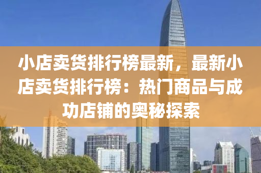 小店卖货排行榜最新，最新小店卖货排行榜：热门商品与成功店铺的奥秘探索