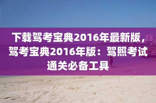 下载驾考宝典2016年最新版，驾考宝典2016年版：驾照考试通关必备工具