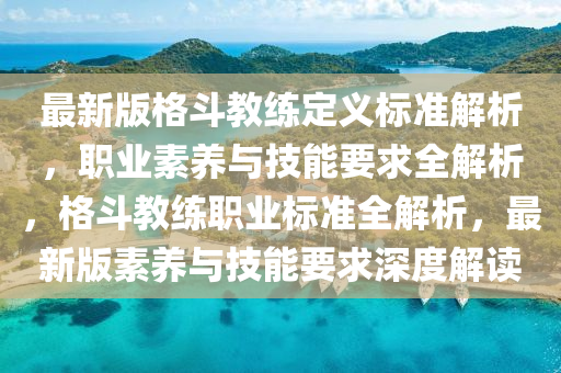 最新版格斗教练定义标准解析，职业素养与技能要求全解析，格斗教练职业标准全解析，最新版素养与技能要求深度解读