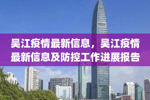 吴江疫情最新信息，吴江疫情最新信息及防控工作进展报告