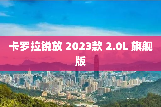 卡罗拉锐放 2023款 2.0L 旗舰版