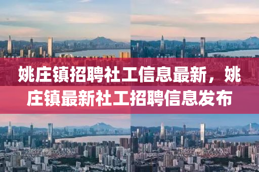 姚庄镇招聘社工信息最新，姚庄镇最新社工招聘信息发布