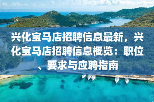 兴化宝马店招聘信息最新，兴化宝马店招聘信息概览：职位、要求与应聘指南