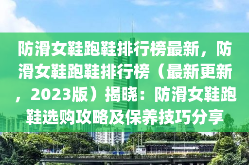 防滑女鞋跑鞋排行榜最新，防滑女鞋跑鞋排行榜（最新更新，2023版）揭晓：防滑女鞋跑鞋选购攻略及保养技巧分享