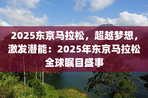 2025东京马拉松，超越梦想，激发潜能：2025年东京马拉松全球瞩目盛事