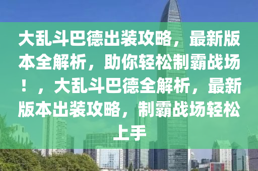 大乱斗巴德出装攻略，最新版本全解析，助你轻松制霸战场！，大乱斗巴德全解析，最新版本出装攻略，制霸战场轻松上手