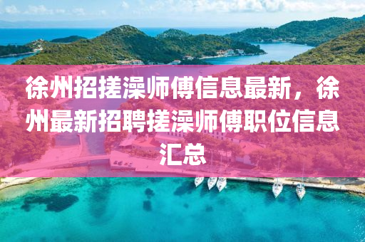 徐州招搓澡师傅信息最新，徐州最新招聘搓澡师傅职位信息汇总