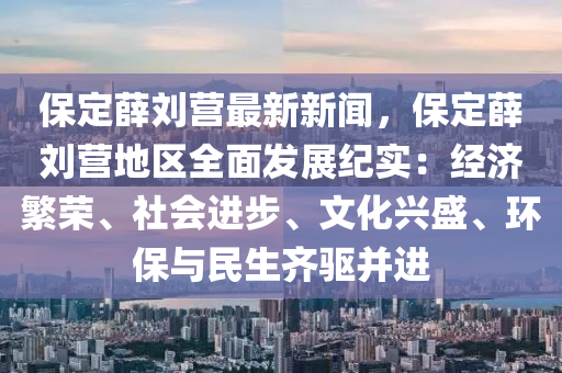 保定薛刘营最新新闻，保定薛刘营地区全面发展纪实：经济繁荣、社会进步、文化兴盛、环保与民生齐驱并进