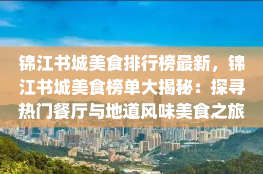 锦江书城美食排行榜最新，锦江书城美食榜单大揭秘：探寻热门餐厅与地道风味美食之旅