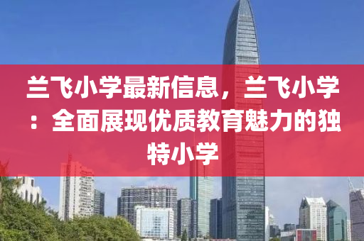 兰飞小学最新信息，兰飞小学：全面展现优质教育魅力的独特小学