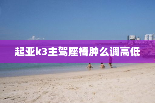 起亚k3主驾座椅肿么调高低