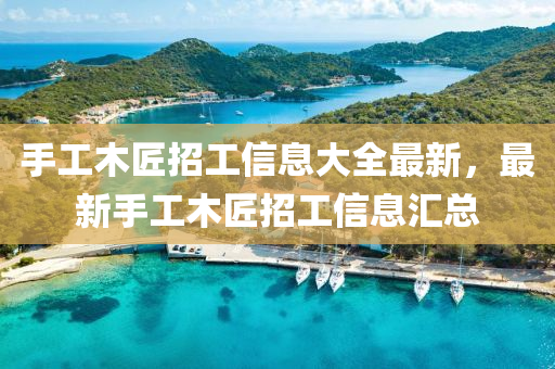 手工木匠招工信息大全最新，最新手工木匠招工信息汇总